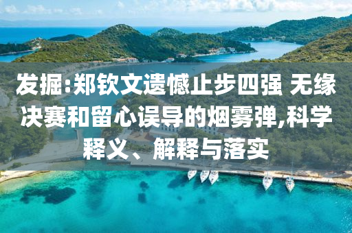 發(fā)掘:鄭欽文遺憾止步四強(qiáng) 無緣決賽和留心誤導(dǎo)的煙霧彈,科學(xué)釋義、解釋與落實(shí)