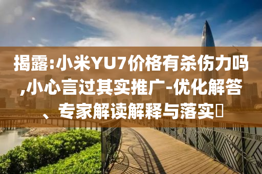 揭露:小米YU7價(jià)格有殺傷力嗎,小心言過其實(shí)推廣-優(yōu)化解答、專家解讀解釋與落實(shí)?