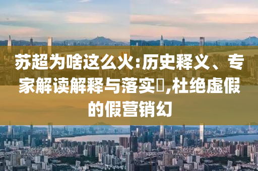 蘇超為啥這么火:歷史釋義、專家解讀解釋與落實(shí)?,杜絕虛假的假營銷幻