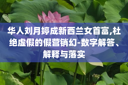 華人劉月婷成新西蘭女首富,杜絕虛假的假營銷幻-數(shù)字解答、解釋與落實(shí)