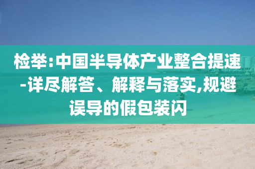 檢舉:中國半導體產(chǎn)業(yè)整合提速-詳盡解答、解釋與落實,規(guī)避誤導的假包裝閃