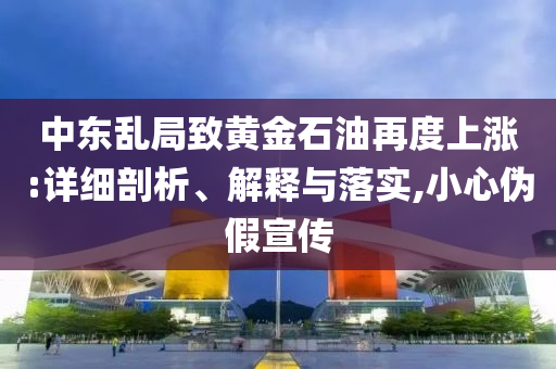 中東亂局致黃金石油再度上漲:詳細剖析、解釋與落實,小心偽假宣傳
