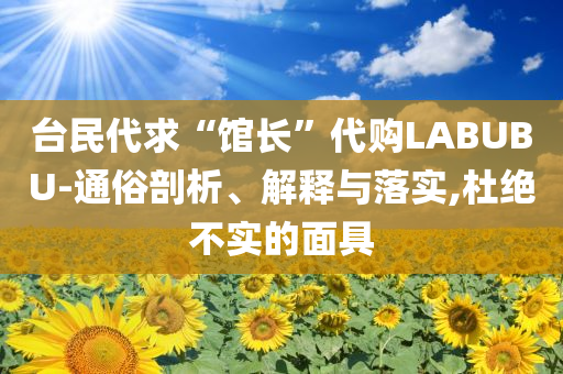 臺民代求“館長”代購LABUBU-通俗剖析、解釋與落實,杜絕不實的面具