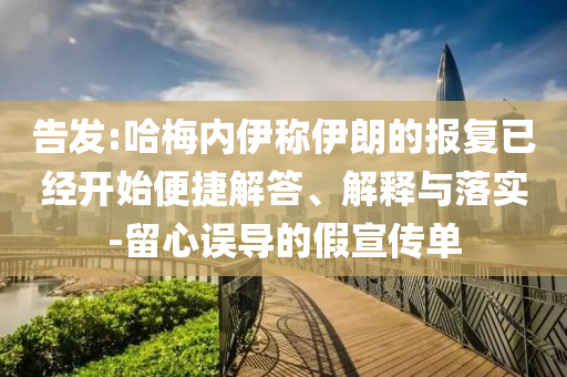 告發(fā):哈梅內伊稱伊朗的報復已經(jīng)開始便捷解答、解釋與落實-留心誤導的假宣傳單