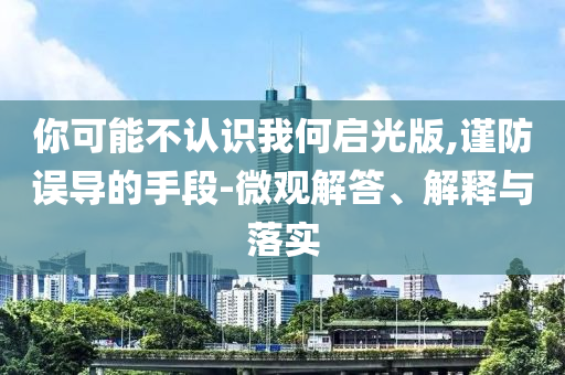 你可能不認識我何啟光版,謹防誤導的手段-微觀解答、解釋與落實