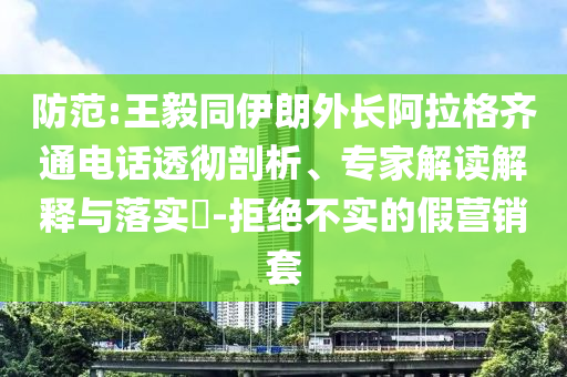 防范:王毅同伊朗外長阿拉格齊通電話透徹剖析、專家解讀解釋與落實?-拒絕不實的假營銷套