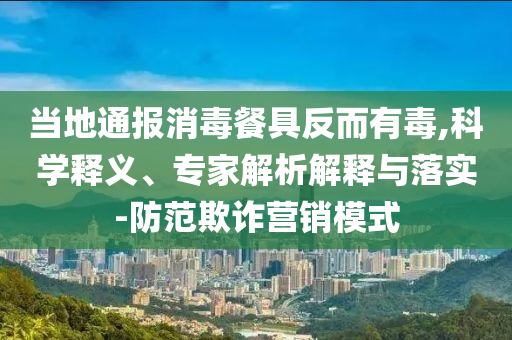 當?shù)赝▓笙静途叻炊卸?科學(xué)釋義、專家解析解釋與落實-防范欺詐營銷模式