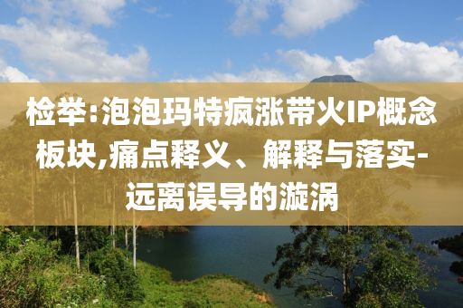 檢舉:泡泡瑪特瘋漲帶火IP概念板塊,痛點(diǎn)釋義、解釋與落實(shí)-遠(yuǎn)離誤導(dǎo)的漩渦