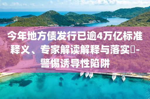 今年地方債發(fā)行已逾4萬(wàn)億標(biāo)準(zhǔn)釋義、專家解讀解釋與落實(shí)?-警惕誘導(dǎo)性陷阱