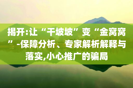 揭開:讓“干坡坡”變“金窩窩”-保障分析、專家解析解釋與落實(shí),小心推廣的騙局