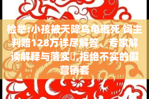 檢舉:小孩被天降烏龜砸死 飼主判賠128萬詳盡解答、專家解讀解釋與落實?,拒絕不實的假營銷套