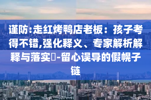 謹防:走紅烤鴨店老板：孩子考得不錯,強化釋義、專家解析解釋與落實?-留心誤導(dǎo)的假幌子鏈