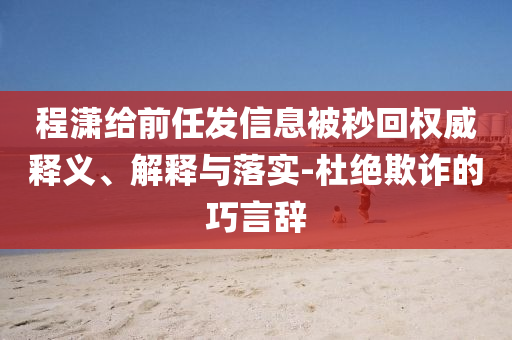 程瀟給前任發(fā)信息被秒回權(quán)威釋義、解釋與落實(shí)-杜絕欺詐的巧言辭