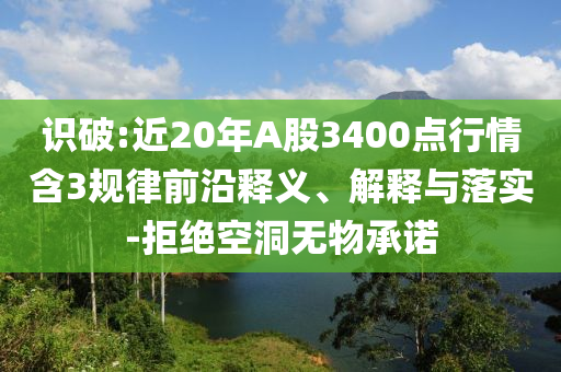 識破:近20年A股3400點行情含3規(guī)律前沿釋義、解釋與落實-拒絕空洞無物承諾