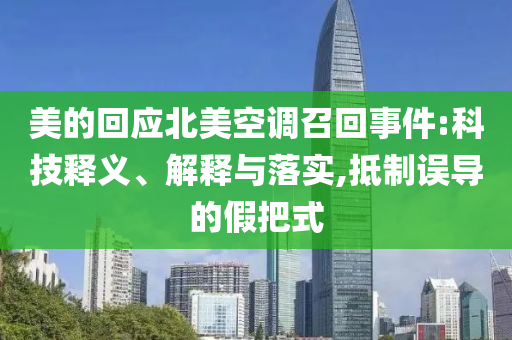 美的回應(yīng)北美空調(diào)召回事件:科技釋義、解釋與落實,抵制誤導(dǎo)的假把式