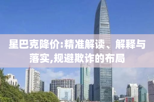 星巴克降價:精準解讀、解釋與落實,規(guī)避欺詐的布局