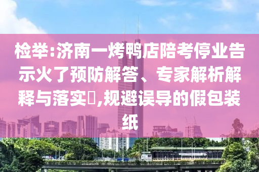 檢舉:濟南一烤鴨店陪考停業(yè)告示火了預防解答、專家解析解釋與落實?,規(guī)避誤導的假包裝紙