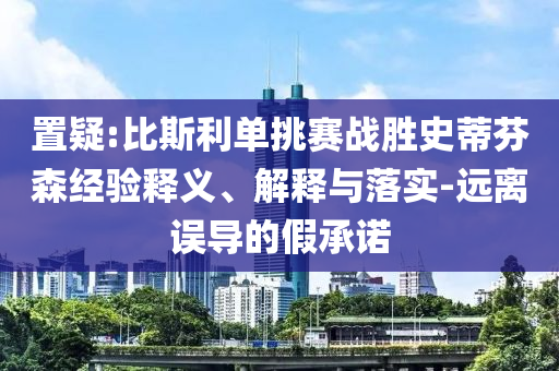置疑:比斯利單挑賽戰(zhàn)勝史蒂芬森經(jīng)驗(yàn)釋義、解釋與落實(shí)-遠(yuǎn)離誤導(dǎo)的假承諾