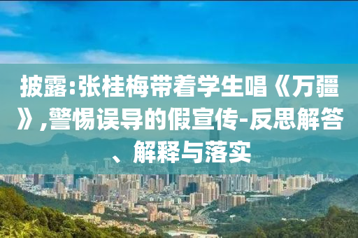 披露:張桂梅帶著學(xué)生唱《萬疆》,警惕誤導(dǎo)的假宣傳-反思解答、解釋與落實