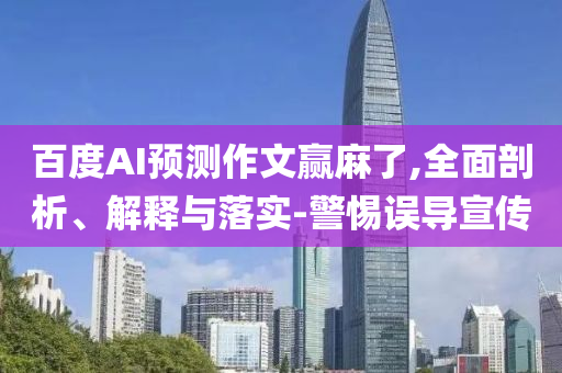百度AI預測作文贏麻了,全面剖析、解釋與落實-警惕誤導宣傳