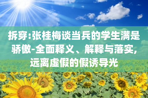 拆穿:張桂梅談當(dāng)兵的學(xué)生滿是驕傲-全面釋義、解釋與落實(shí),遠(yuǎn)離虛假的假誘導(dǎo)光