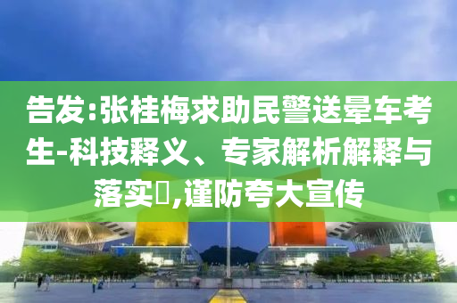 告發(fā):張桂梅求助民警送暈車考生-科技釋義、專家解析解釋與落實(shí)?,謹(jǐn)防夸大宣傳