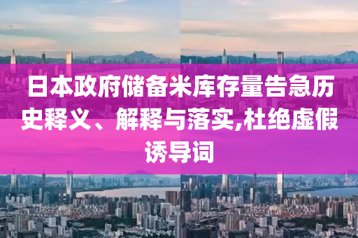 日本政府儲(chǔ)備米庫(kù)存量告急歷史釋義、解釋與落實(shí),杜絕虛假誘導(dǎo)詞