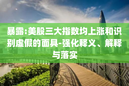 暴露:美股三大指數(shù)均上漲和識(shí)別虛假的面具-強(qiáng)化釋義、解釋與落實(shí)