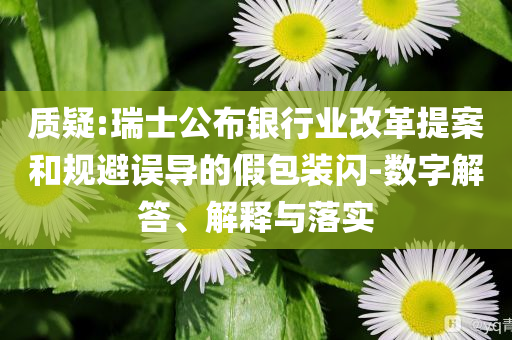 質(zhì)疑:瑞士公布銀行業(yè)改革提案和規(guī)避誤導的假包裝閃-數(shù)字解答、解釋與落實