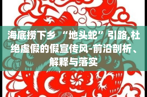海底撈下鄉(xiāng) “地頭蛇”引路,杜絕虛假的假宣傳風(fēng)-前沿剖析、解釋與落實