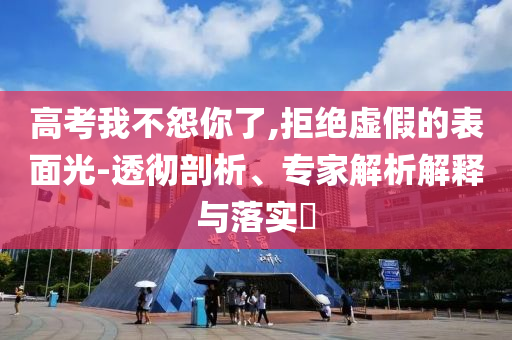 高考我不怨你了,拒絕虛假的表面光-透徹剖析、專家解析解釋與落實(shí)?