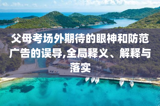 父母考場外期待的眼神和防范廣告的誤導(dǎo),全局釋義、解釋與落實