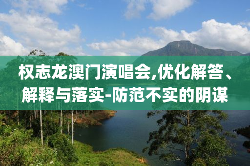權(quán)志龍澳門演唱會,優(yōu)化解答、解釋與落實-防范不實的陰謀