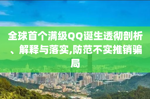 全球首個滿級QQ誕生透徹剖析、解釋與落實,防范不實推銷騙局