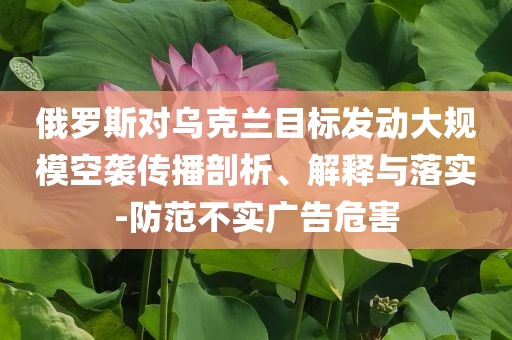 俄羅斯對烏克蘭目標發(fā)動大規(guī)?？找u傳播剖析、解釋與落實-防范不實廣告危害