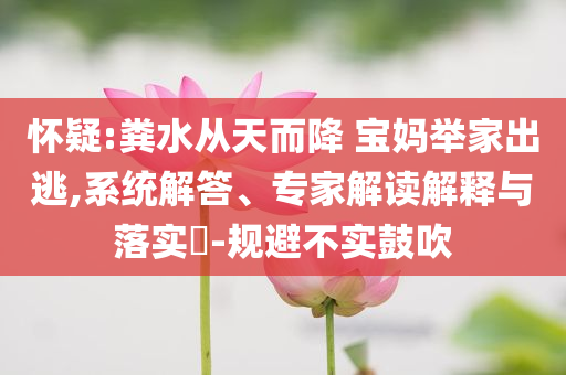 懷疑:糞水從天而降 寶媽舉家出逃,系統(tǒng)解答、專家解讀解釋與落實?-規(guī)避不實鼓吹