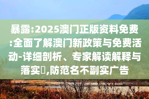 暴露:2025澳門正版資料免費(fèi):全面了解澳門新政策與免費(fèi)活動-詳細(xì)剖析、專家解讀解釋與落實(shí)?,防范名不副實(shí)廣告