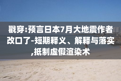 戳穿:預(yù)言日本7月大地震作者改口了-短期釋義、解釋與落實(shí),抵制虛假渲染術(shù)