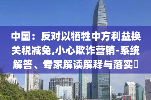 中國(guó)：反對(duì)以犧牲中方利益換關(guān)稅減免,小心欺詐營(yíng)銷-系統(tǒng)解答、專家解讀解釋與落實(shí)?