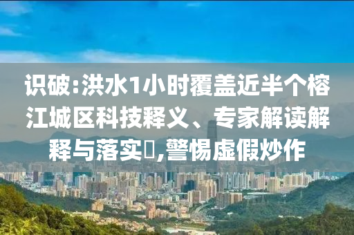 識(shí)破:洪水1小時(shí)覆蓋近半個(gè)榕江城區(qū)科技釋義、專家解讀解釋與落實(shí)?,警惕虛假炒作