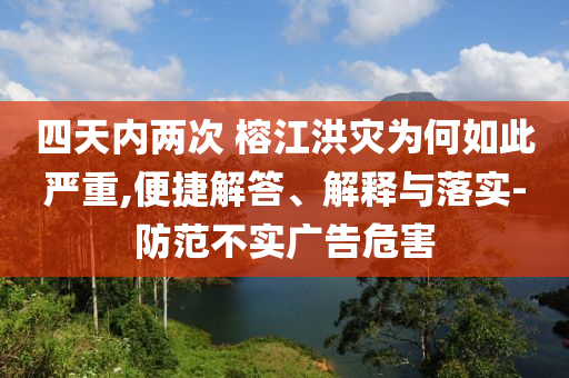 四天內(nèi)兩次 榕江洪災(zāi)為何如此嚴(yán)重,便捷解答、解釋與落實(shí)-防范不實(shí)廣告危害