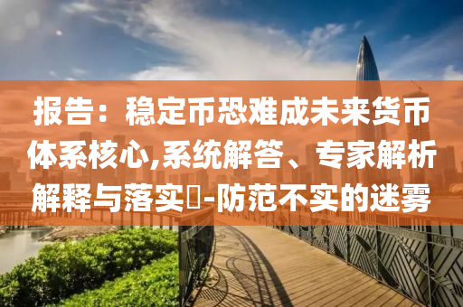 報告：穩(wěn)定幣恐難成未來貨幣體系核心,系統(tǒng)解答、專家解析解釋與落實?-防范不實的迷霧