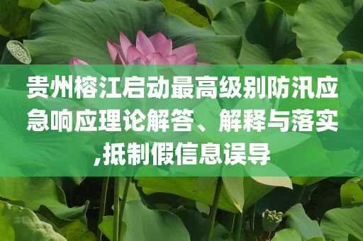 貴州榕江啟動(dòng)最高級(jí)別防汛應(yīng)急響應(yīng)理論解答、解釋與落實(shí),抵制假信息誤導(dǎo)