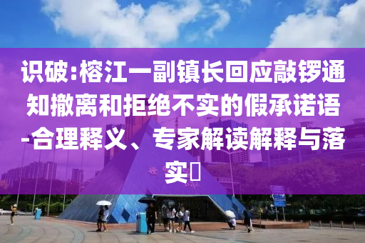 識(shí)破:榕江一副鎮(zhèn)長(zhǎng)回應(yīng)敲鑼通知撤離和拒絕不實(shí)的假承諾語(yǔ)-合理釋義、專家解讀解釋與落實(shí)?