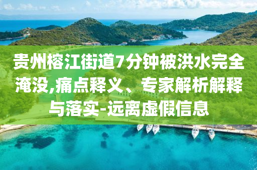 貴州榕江街道7分鐘被洪水完全淹沒,痛點釋義、專家解析解釋與落實-遠離虛假信息
