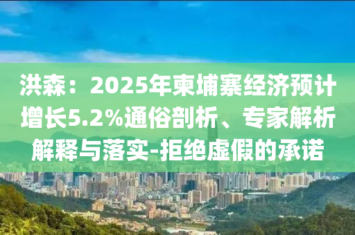 洪森：2025年柬埔寨經(jīng)濟預(yù)計增長5.2%通俗剖析、專家解析解釋與落實-拒絕虛假的承諾