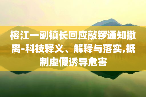榕江一副鎮(zhèn)長回應(yīng)敲鑼通知撤離-科技釋義、解釋與落實,抵制虛假誘導(dǎo)危害
