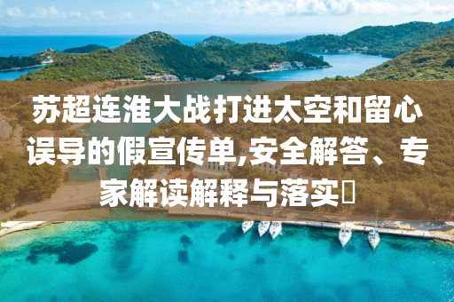 蘇超連淮大戰(zhàn)打進太空和留心誤導的假宣傳單,安全解答、專家解讀解釋與落實?