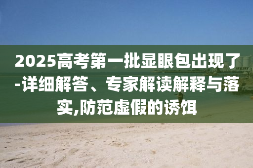2025高考第一批顯眼包出現了-詳細解答、專家解讀解釋與落實,防范虛假的誘餌