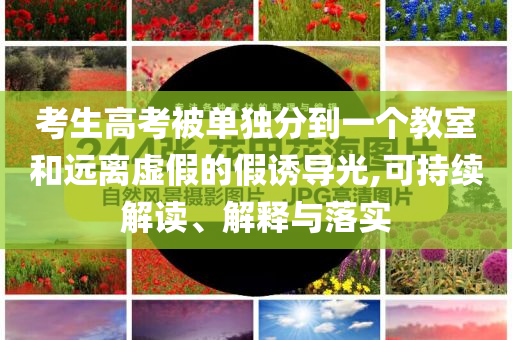 考生高考被單獨(dú)分到一個(gè)教室和遠(yuǎn)離虛假的假誘導(dǎo)光,可持續(xù)解讀、解釋與落實(shí)